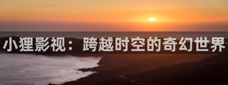 小狸影视：跨越时空的奇幻世界