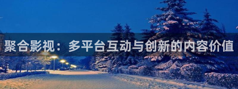 聚合影视：多平台互动与创新的内容价值