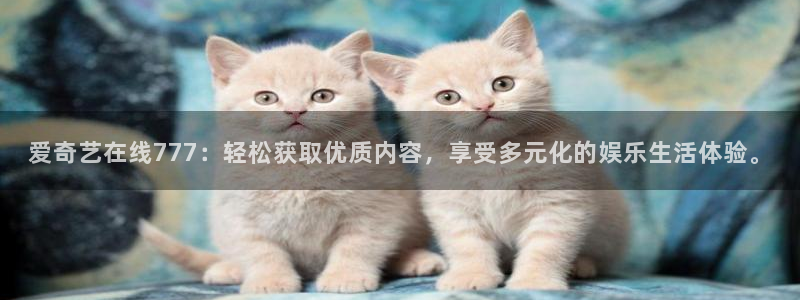 爱奇艺在线777：轻松获取优质内容，享受多元化的娱乐生活体验。