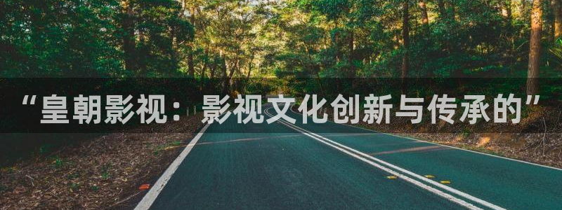 “皇朝影视：影视文化创新与传承的”