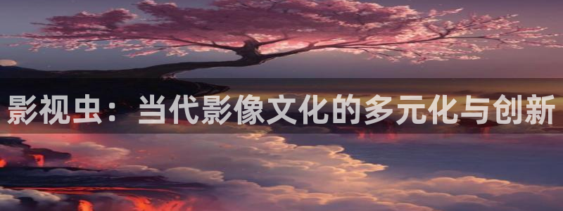 影视虫：当代影像文化的多元化与创新