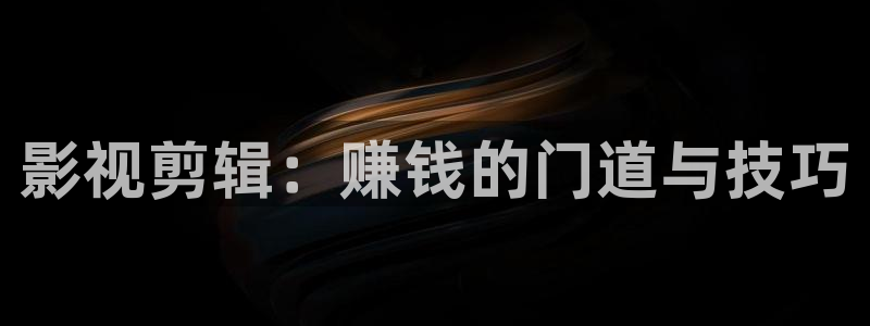 影视剪辑：赚钱的门道与技巧