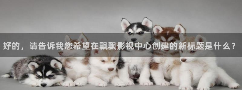 好的，请告诉我您希望在飘飘影视中心创建的新标题是什么？