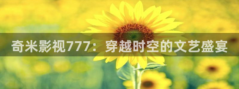 奇米影视777：穿越时空的文艺盛宴
